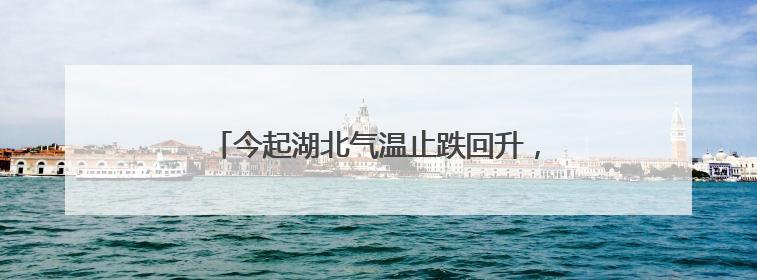 今起湖北气温止跌回升，恩施及鄂东仍有明显降水