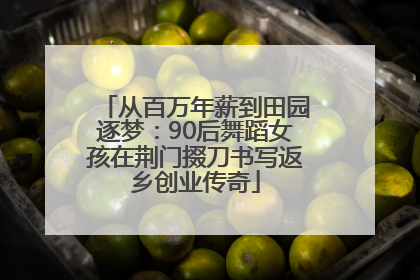 从百万年薪到田园逐梦：90后舞蹈女孩在荆门掇刀书写返乡创业传奇