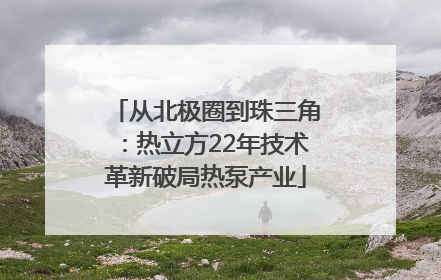 从北极圈到珠三角：热立方22年技术革新破局热泵产业