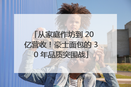 从家庭作坊到 20 亿营收！豪士面包的 30 年品质突围战