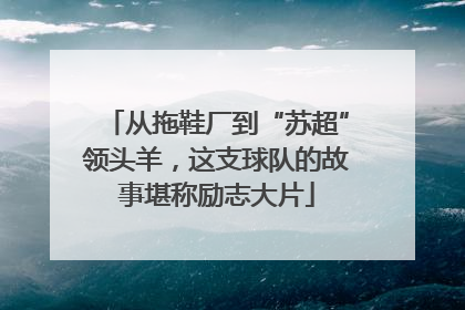 从拖鞋厂到“苏超”领头羊，这支球队的故事堪称励志大片