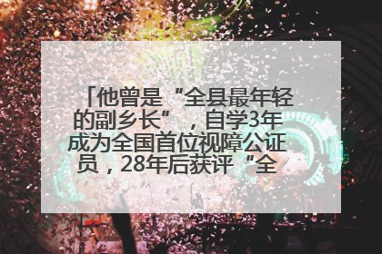 他曾是“全县最年轻的副乡长”，自学3年成为全国首位视障公证员，28年后获评“全国自强模范”