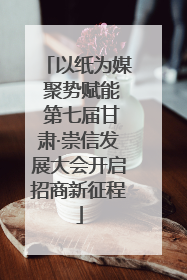 以纸为媒 聚势赋能 第七届甘肃·崇信发展大会开启招商新征程