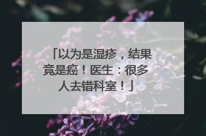 以为是湿疹，结果竟是癌！医生：很多人去错科室！