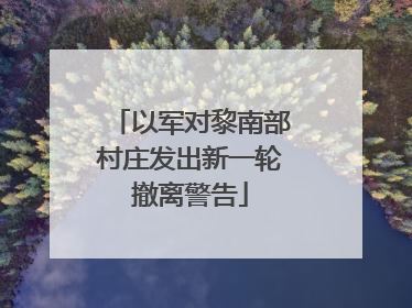 以军对黎南部村庄发出新一轮撤离警告