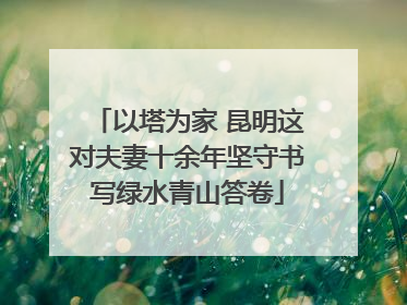 以塔为家 昆明这对夫妻十余年坚守书写绿水青山答卷