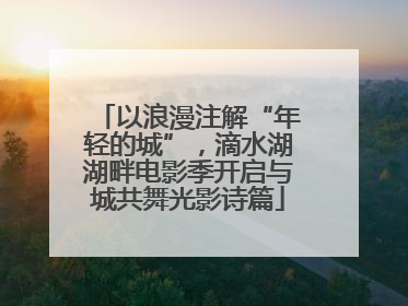 以浪漫注解“年轻的城”，滴水湖湖畔电影季开启与城共舞光影诗篇