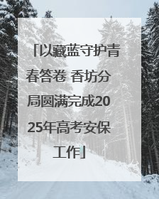 以藏蓝守护青春答卷 香坊分局圆满完成2025年高考安保工作