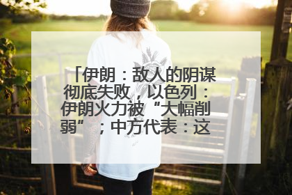 伊朗：敌人的阴谋彻底失败，以色列：伊朗火力被“大幅削弱”；中方代表：这次不能再有欺骗