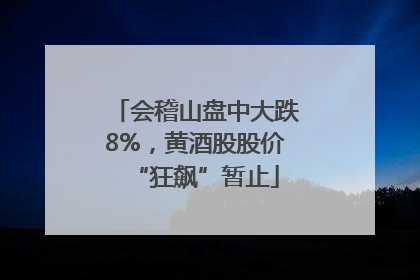 会稽山盘中大跌8%，黄酒股股价“狂飙”暂止