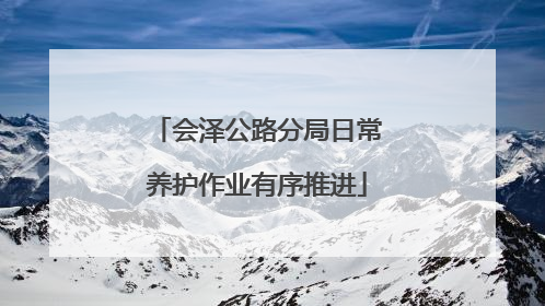 会泽公路分局日常养护作业有序推进
