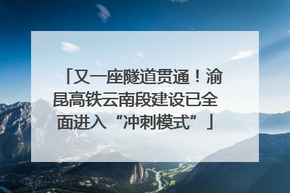又一座隧道贯通！渝昆高铁云南段建设已全面进入“冲刺模式”