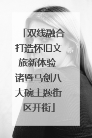 双线融合打造怀旧文旅新体验 诸暨马剑八大碗主题街区开街