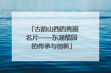 古韵山西的亮丽名片——东湖醋园的传承与创新