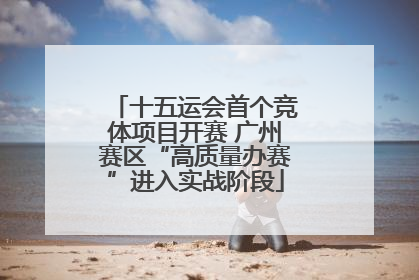 十五运会首个竞体项目开赛 广州赛区“高质量办赛”进入实战阶段