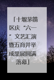 十堰茅箭区庆“六一”文艺汇演暨五育并举成果展圆满落幕
