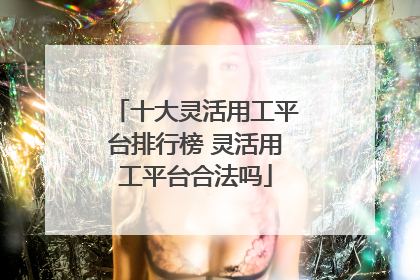 十大灵活用工平台排行榜 灵活用工平台合法吗