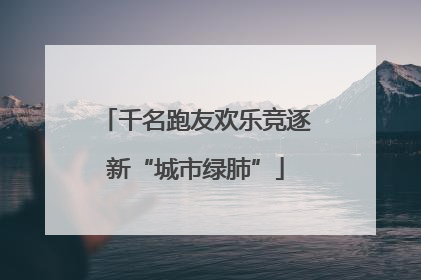 千名跑友欢乐竞逐新“城市绿肺”