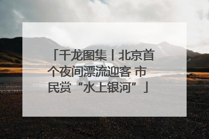 千龙图集丨北京首个夜间漂流迎客 市民赏“水上银河”