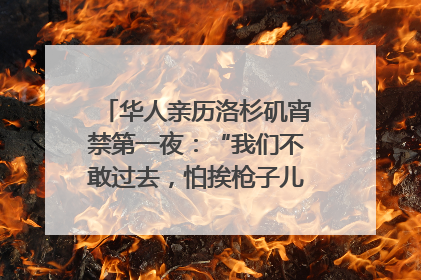 华人亲历洛杉矶宵禁第一夜：“我们不敢过去，怕挨枪子儿”｜封面头条