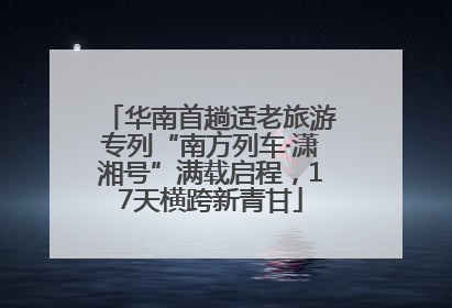 华南首趟适老旅游专列“南方列车·潇湘号”满载启程，17天横跨新青甘