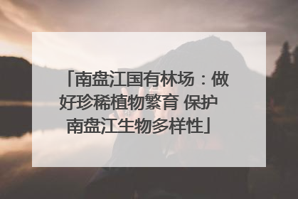 南盘江国有林场：做好珍稀植物繁育 保护南盘江生物多样性