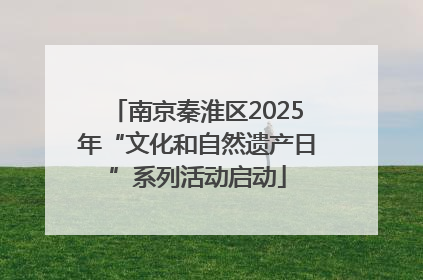 南京秦淮区2025年“文化和自然遗产日”系列活动启动
