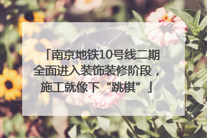 南京地铁10号线二期全面进入装饰装修阶段，施工就像下“跳棋”