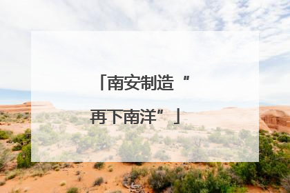 南安制造“再下南洋”