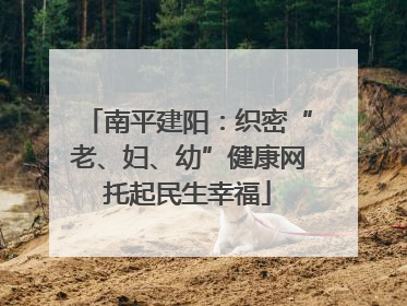 南平建阳：织密“老、妇、幼”健康网托起民生幸福