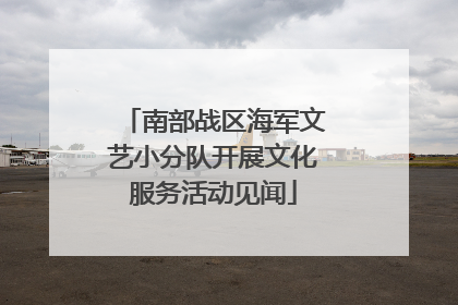 南部战区海军文艺小分队开展文化服务活动见闻