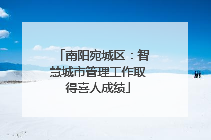 南阳宛城区：智慧城市管理工作取得喜人成绩
