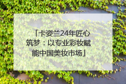 卡姿兰24年匠心筑梦：以专业彩妆赋能中国美妆市场