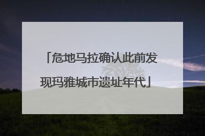 危地马拉确认此前发现玛雅城市遗址年代