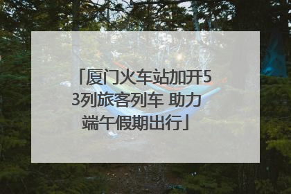 厦门火车站加开53列旅客列车 助力端午假期出行