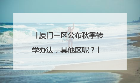 厦门三区公布秋季转学办法，其他区呢？