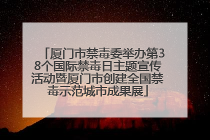厦门市禁毒委举办第38个国际禁毒日主题宣传活动暨厦门市创建全国禁毒示范城市成果展
