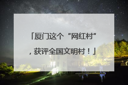 厦门这个“网红村”，获评全国文明村！