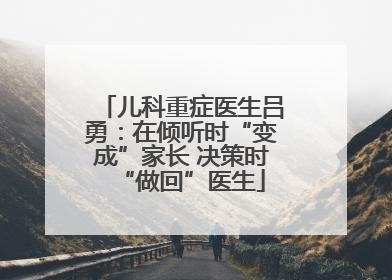 儿科重症医生吕勇：在倾听时“变成”家长 决策时“做回”医生