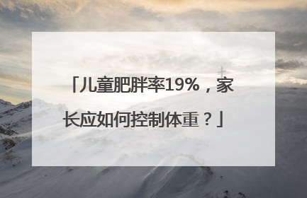 儿童肥胖率19%，家长应如何控制体重？