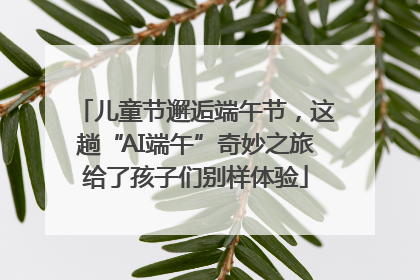 儿童节邂逅端午节，这趟“AI端午”奇妙之旅给了孩子们别样体验