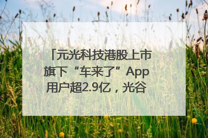 元光科技港股上市 旗下“车来了”App用户超2.9亿，光谷上市公司增至69家
