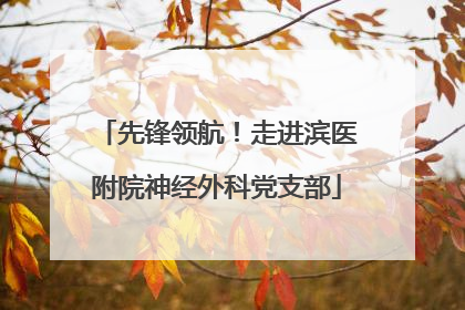 先锋领航！走进滨医附院神经外科党支部