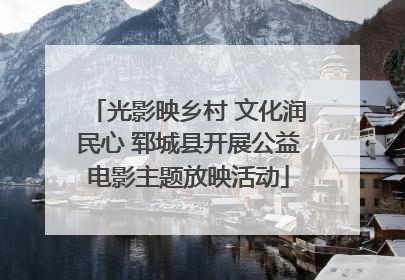 光影映乡村 文化润民心 郓城县开展公益电影主题放映活动