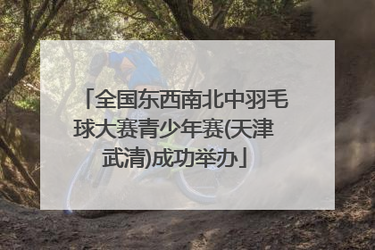 全国东西南北中羽毛球大赛青少年赛(天津武清)成功举办