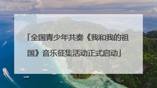 全国青少年共奏《我和我的祖国》音乐征集活动正式启动