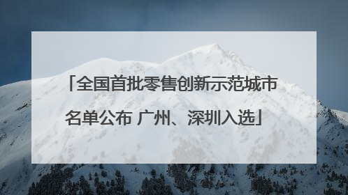 全国首批零售创新示范城市名单公布 广州、深圳入选