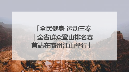 全民健身 运动三秦｜全省群众登山排名赛首站在商州江山举行