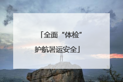 全面“体检”护航暑运安全