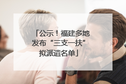 公示！福建多地发布“三支一扶”拟派遣名单